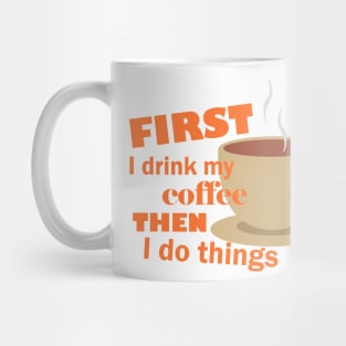 First I drink my coffee then I do things – Funny Mug